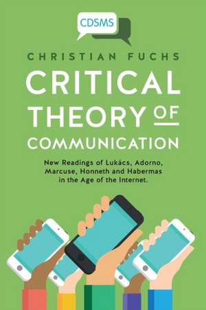 Critical Theory of Communication: New Readings of Lukács, Adorno, Marcuse, Honneth and Habermas in the Age of the Internet de Christian Fuchs