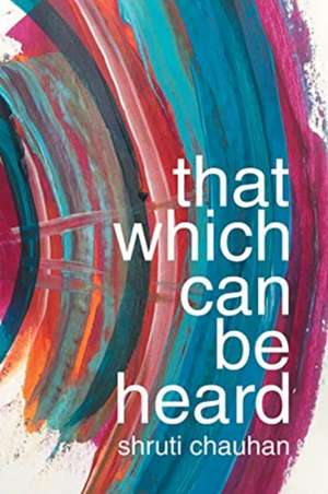 That Which Can Be Heard de Shruti Chauhan