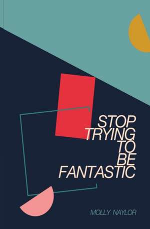 Stop Trying to be Fantastic de Molly Naylor