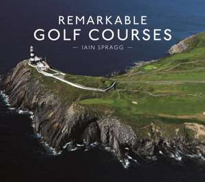 Remarkable Golf Courses de Iain T. Spragg