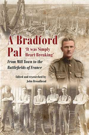 A Bradford Pal: ‘It was Simply Heart Breaking’ – From Mill Town to the Battlefields of France de John Broadhead