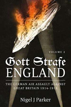 Gott Strafe England: The German Air Assault Against Great Britain 1914-1918 de Nigel J Parker