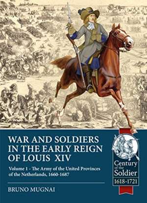 Wars and Soldiers in the Early Reign of Louis XIV: Volume 1 - The Army of the United Provinces of the Netherlands, 1660-1687 de Bruno Mugnai