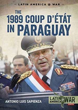 The 1989 Coup d'Étát in Paraguay: The End of a Long Dictatorship, 1954-1989 de Antonio Luis Sapienza