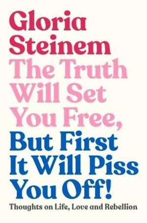 The Truth Will Set You Free, But First It Will Piss You Off! de Gloria Steinem