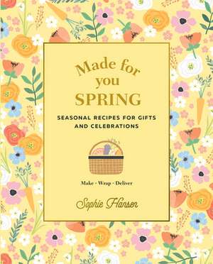 Made for You Spring: Recipes for Gifts and Celebrations de Sophie Hansen