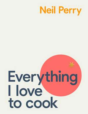 Everything I Love to Cook de Neil Perry