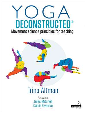 Yoga Deconstructed®: Movement Science Principles for Teaching de Trina Altman
