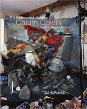 Normand, T: The Constructed Worlds of Calum Colvin de Tom Normand