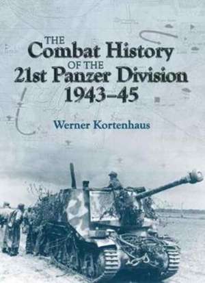 The Combat History of the 21st Panzer Division 1943-45 de Werner Kortenhaus