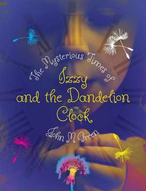 The Mysterious Times of Izzy and the Dandelion Clock de John M Green