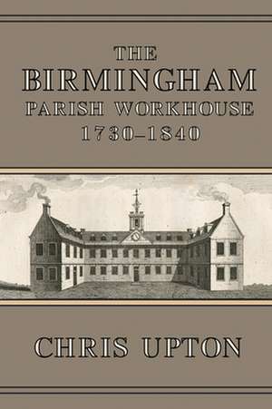 The Birmingham Parish Workhouse, 1730-1840 de CHRIS UPTON