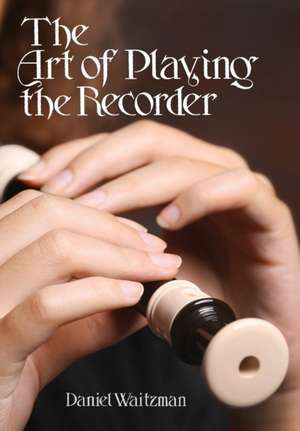 The Art of Playing the Recorder de Waitzman, Daniel