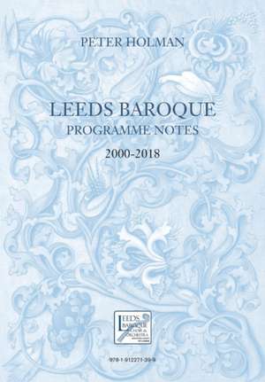 Leeds Baroque Programme Notes 2000-2018 de Peter Holman