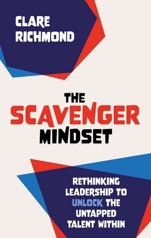 The Scavenger Mindset: Rethinking Leadership to unlock the untapped talent within de Clare Richmond