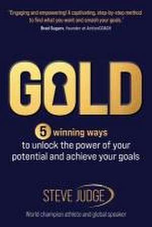 Gold: 5 winning ways to unlock the power of your potential and achieve your goals de Steve Judge