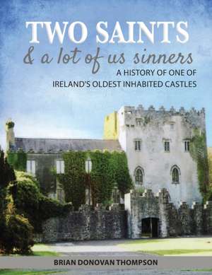 Two Saints & a Lot of Us Sinners: A History of One of Ireland's Oldest Inhabited Castles de Brian Donovan Thompson