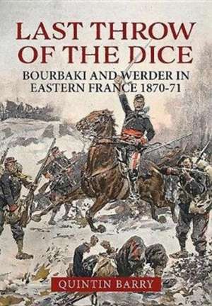 Last Throw of the Dice: Bourbaki and Werder in Eastern France 1870-71 de Quintin Barry