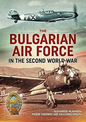 The Bulgarian Air Force in the Second World War de Alexander Mladenov