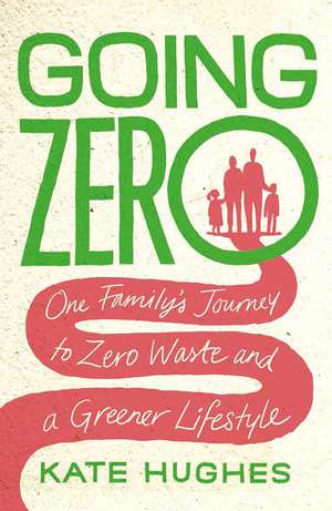 Going Zero: One Family's Journey to Zero Waste and a Greener Lifestyle de Kate Hughes