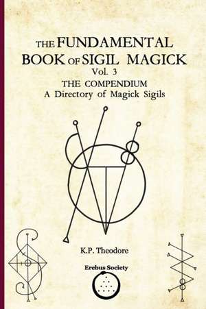 The Fundamental Book of Sigil Magick Vol. 3: The Compendium - A Directory of Magick Sigils de K. P. Theodore