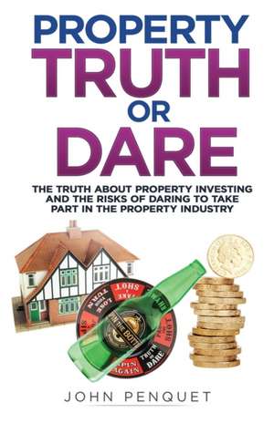 Property Truth Or Dare: The truth about property investing and the risks of daring to take part in the property industry de John Penquet