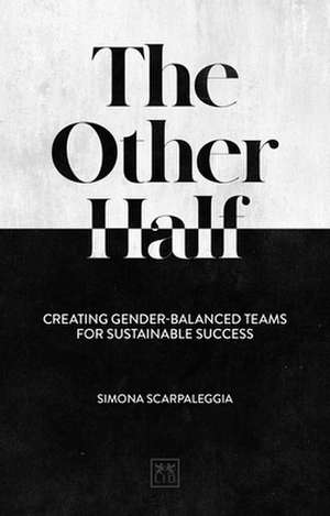 The Other Half: Creating Gender-Balanced Teams for Sustainable Success de Simona Scarpaleggia