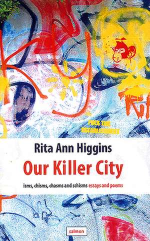 Our Killer City: Isms, Chisms, Chasms and Schisms: Essays and Poems de Rita Ann Higgins