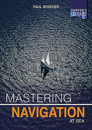 Mastering Navigation at Sea – De–mystifying navigation for the cruising skipper de Paul Boissier