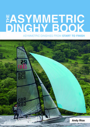 The Asymmetric Dinghy Book – Asymmetric Sailing From Start To Finish de Andy Rice