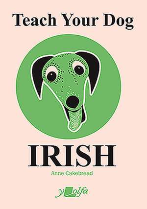 Teach Your Dog Irish de Anne Cakebread