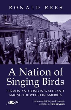 A Nation of Singing Birds: Sermon and Song in Wales and Among the Welsh in America de Ronald Rees