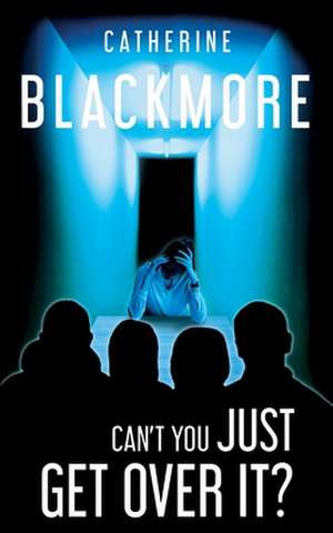 Can't You Just Get Over It? de Catherine Blackmore