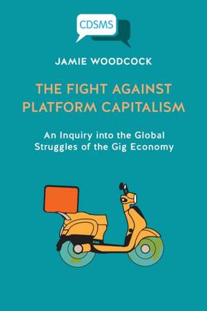 The Fight Against Platform Capitalism: An Inquiry into the Global Struggles of the Gig Economy de Jamie Woodcock