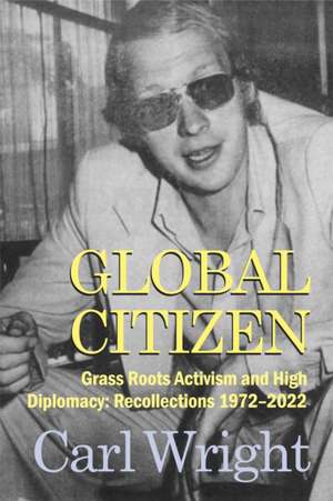 Global Citizen: Grass Roots Activism and High Diplomacy de Carl Wright