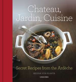 Chateau, Jardin, Cuisine: Secret Recipes from the Ardèche de Regina von Planta