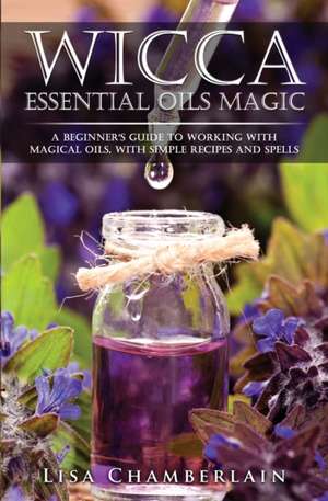 Wicca Essential Oils Magic de Lisa Chamberlain