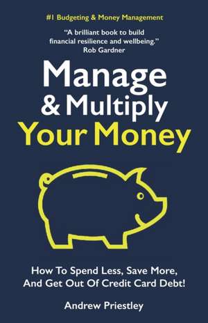 Manage and Multiply Your Money: How to spend less, save more, and get out of credit card debt faster. de Andrew Priestley