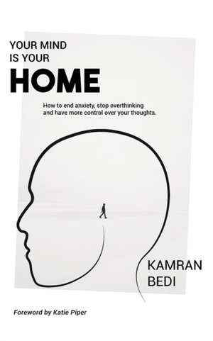 Your Mind Is Your Home: How to end anxiety, stop overthinking and have more control over your thoughts.: How to end anxiety, stop overthinking and have more control over your thoughts de Kamran Bedi