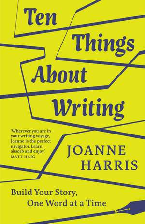 Ten Things About Writing: Build Your Story, One Word at a Time de Joanne Harris