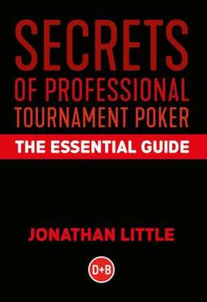 Secrets of Professional Tournament Poker: The Essential Guide de Jonathan Little