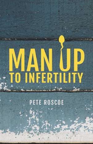 Man Up to Infertility de Pete Roscoe