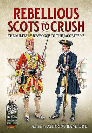 Rebellious Scots to Crush: The Military Response to the Jacobite '45 de Andrew Bamford