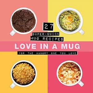 Love in a Mug: 27 Super-Quick Mug Recipes for the Hangry One You Love de Smart Design Studio