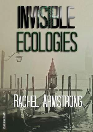 Invisible Ecologies de Rachel Armstrong