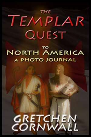 The Templar Quest to North America: A Photo Journal de Gretchen Cornwall