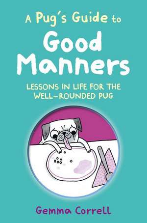 A Pug’s Guide to Good Manners: Lessons in life for the well-rounded pug de Gemma Correll