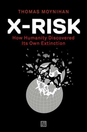 X-Risk: How Humanity Discovered Its Own Extinction de Thomas Moynihan