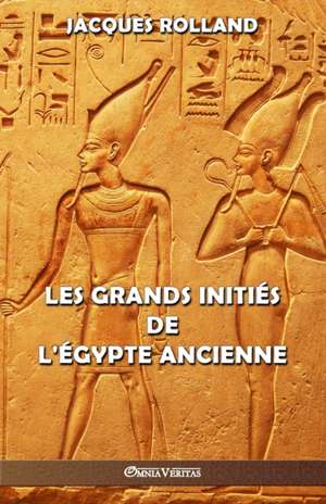 Les Grands Initiés de l'Égypte ancienne de Jacques Rolland