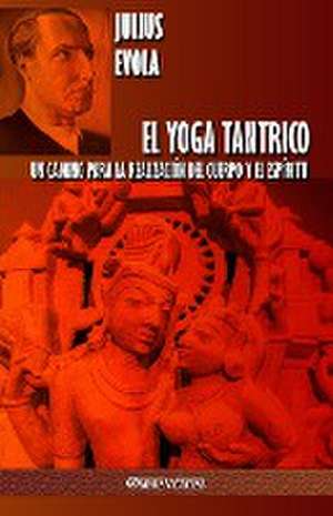 El Yoga Tantrico: Un camino para la realización del cuerpo y el espíritu de Julius Evola